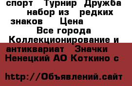 1.1) спорт : Турнир “Дружба“  ( набор из 6 редких знаков ) › Цена ­ 1 589 - Все города Коллекционирование и антиквариат » Значки   . Ненецкий АО,Коткино с.